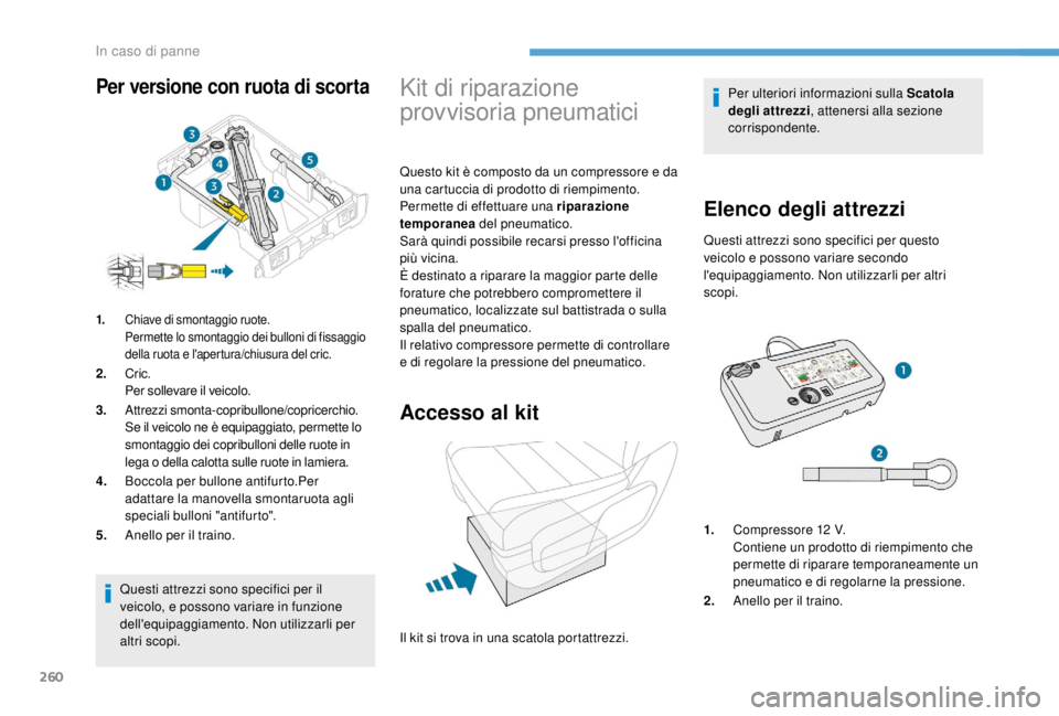 PEUGEOT EXPERT 2018  Manuale duso (in Italian) 260
Questi attrezzi sono specifici per il 
veicolo, e possono variare in funzione 
dell'equipaggiamento. Non utilizzarli per 
altri scopi.
Kit di riparazione 
provvisoria pneumatici
Questo kit è 