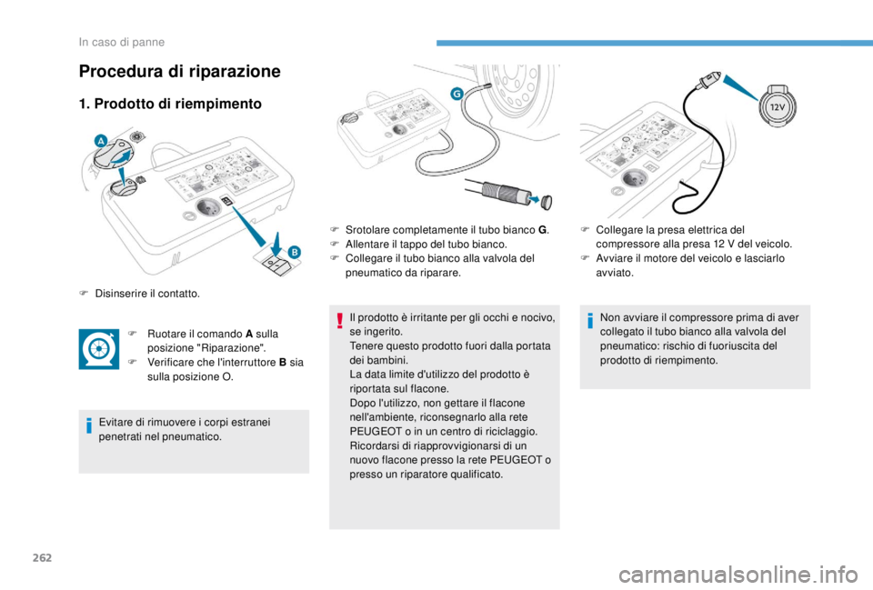 PEUGEOT EXPERT 2018  Manuale duso (in Italian) 262
1. Prodotto di riempimento
F Ruotare il comando A sulla posizione "Riparazione".
F
 
V
 erificare che l'interruttore B sia 
sulla posizione O.
Evitare di rimuovere i corpi estranei 
pe