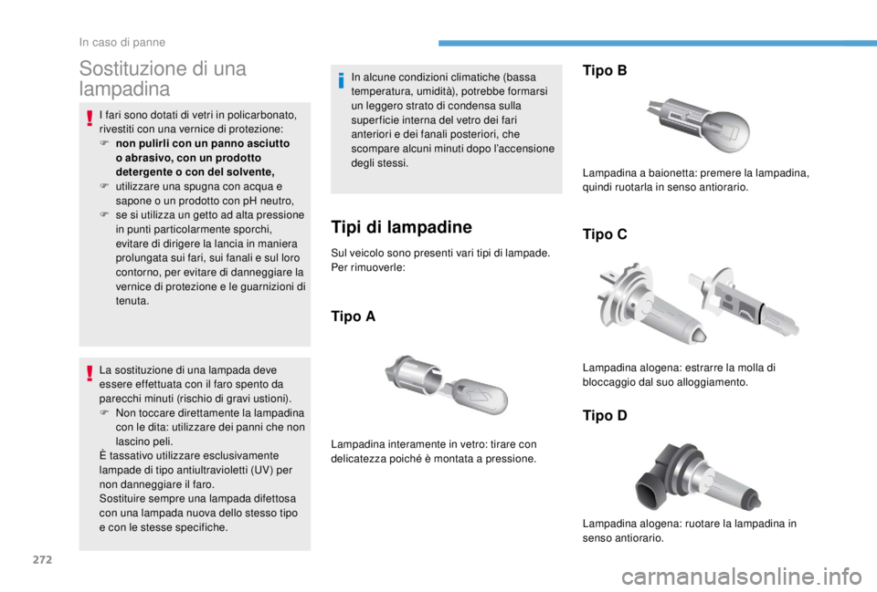 PEUGEOT EXPERT 2018  Manuale duso (in Italian) 272
Sostituzione di una 
lampadina
I fari sono dotati di vetri in policarbonato, 
rivestiti con una vernice di protezione:
F 
n
 on pulirli con un panno asciutto 
o abrasivo, con un prodotto 
detergen