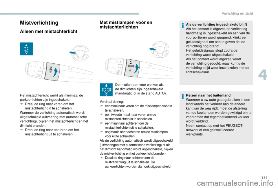 PEUGEOT EXPERT 2018 Instructieboekje (in Dutch) 131
Mistverlichting
Alleen met mistachterlichtMet mistlampen vóór en
mistachterlichten
Het mistachterlicht werkt als minimaal de
parkeerlichten zijn ingeschakeld.
F
D
raai de ring naar voren om PEUGEOT EXPERT 2018 Instructieboekje (in Dutch) 131
Mistverlichting
Alleen met mistachterlichtMet mistlampen vóór en
mistachterlichten
Het mistachterlicht werkt als minimaal de
parkeerlichten zijn ingeschakeld.
F
D
raai de ring naar voren om