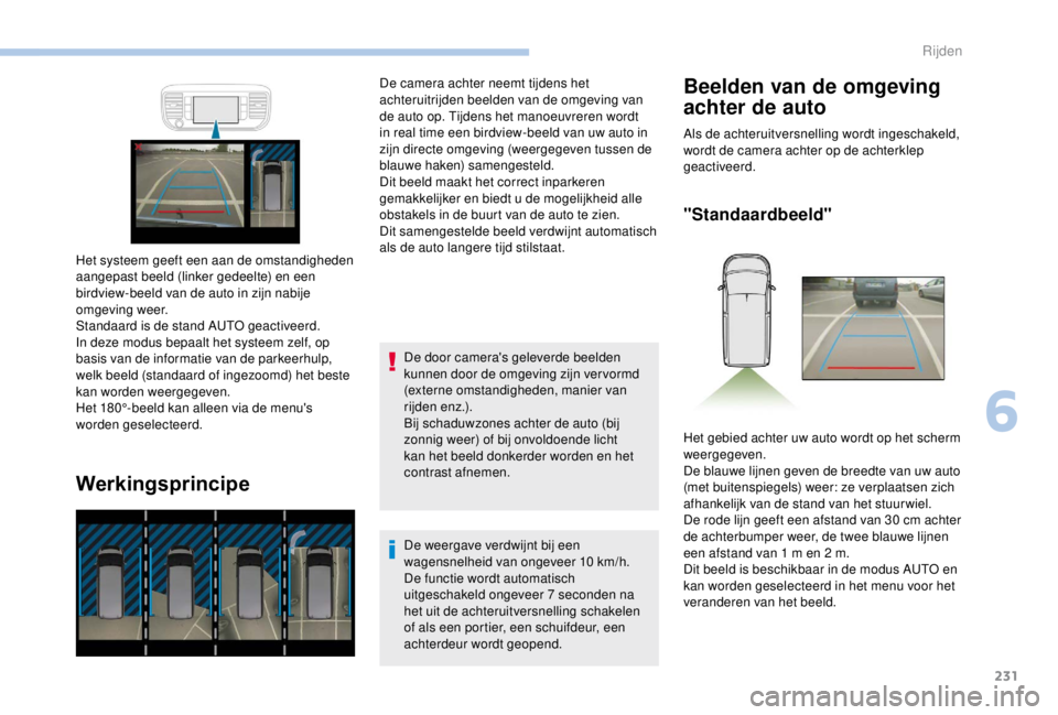 PEUGEOT EXPERT 2018  Instructieboekje (in Dutch) 231
Werkingsprincipe
De door camera's geleverde beelden 
kunnen door de omgeving zijn ver vormd 
(externe omstandigheden, manier van 
rijden enz.).
Bij schaduwzones achter de auto (bij 
zonnig wee