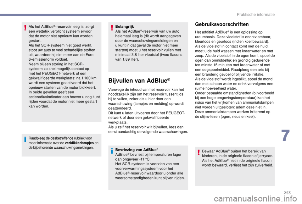 PEUGEOT EXPERT 2018  Instructieboekje (in Dutch) 253
Als het AdBlue®-reser voir leeg is, zorgt 
een wettelijk verplicht systeem er voor 
dat de motor niet opnieuw kan worden 
gestart.
Als het SCR-systeem niet goed werkt, 
stoot uw auto te veel scha