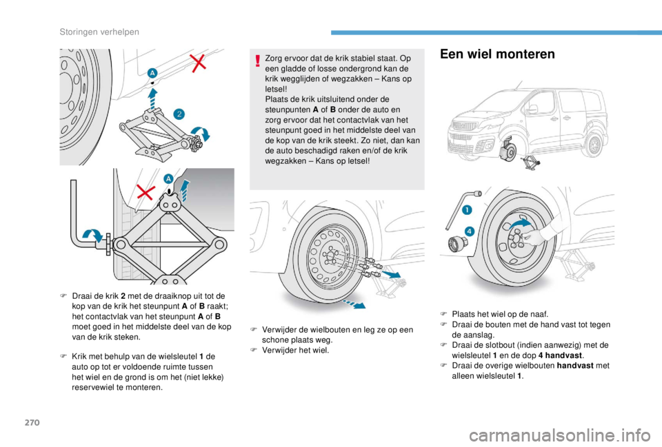 PEUGEOT EXPERT 2018 Instructieboekje (in Dutch) 270
F Krik met behulp van de wielsleutel 1 de
auto op tot er voldoende ruimte tussen
het wiel en de grond is om het (niet lekke)
reservewiel te monteren. Zorg er voor dat de krik stabiel staat. Op PEUGEOT EXPERT 2018 Instructieboekje (in Dutch) 270
F Krik met behulp van de wielsleutel 1 de
auto op tot er voldoende ruimte tussen
het wiel en de grond is om het (niet lekke)
reservewiel te monteren. Zorg er voor dat de krik stabiel staat. Op