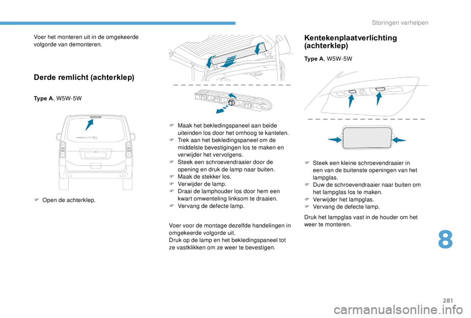 PEUGEOT EXPERT 2018 Instructieboekje (in Dutch) 281
Voer het monteren uit in de omgekeerde
volgorde van demonteren.
Derde remlicht (achterklep)
Type A, W5W-5W
F
O
pen de achterklep. F
M
aak het bekledingspaneel aan beide
uiteinden los door PEUGEOT EXPERT 2018 Instructieboekje (in Dutch) 281
Voer het monteren uit in de omgekeerde
volgorde van demonteren.
Derde remlicht (achterklep)
Type A, W5W-5W
F
O
pen de achterklep. F
M
aak het bekledingspaneel aan beide
uiteinden los door