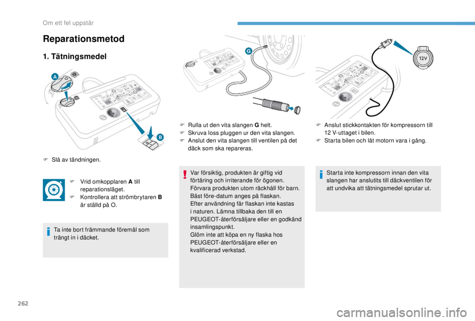 PEUGEOT EXPERT 2018  Bruksanvisningar (in Swedish) 262
1. Tätningsmedel
F Vrid omkopplaren A till reparationsläget.
F
 
K
 ontrollera att strömbrytaren B 
är ställd på O.
Ta inte bort främmande föremål som 
trängt in i däcket. Var försikti