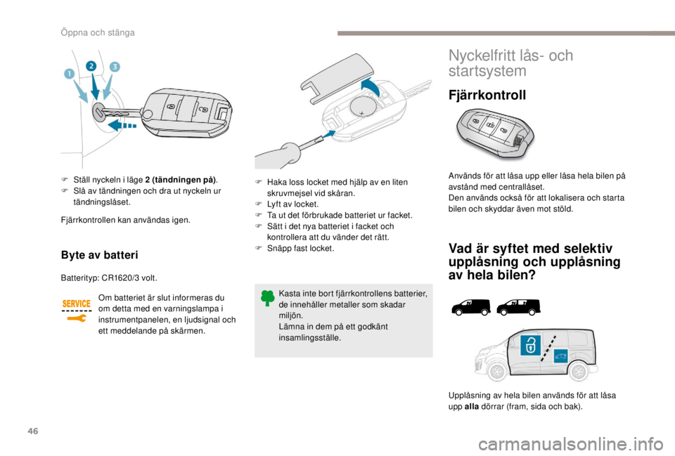 PEUGEOT EXPERT 2018  Bruksanvisningar (in Swedish) 46
F Ställ nyckeln i läge 2 (tändningen på).
F  S lå av tändningen och dra ut nyckeln ur 
tändningslåset.
Byte av batteri
Batterityp: CR1620/3  volt.
Om batteriet är slut informeras du 
om de