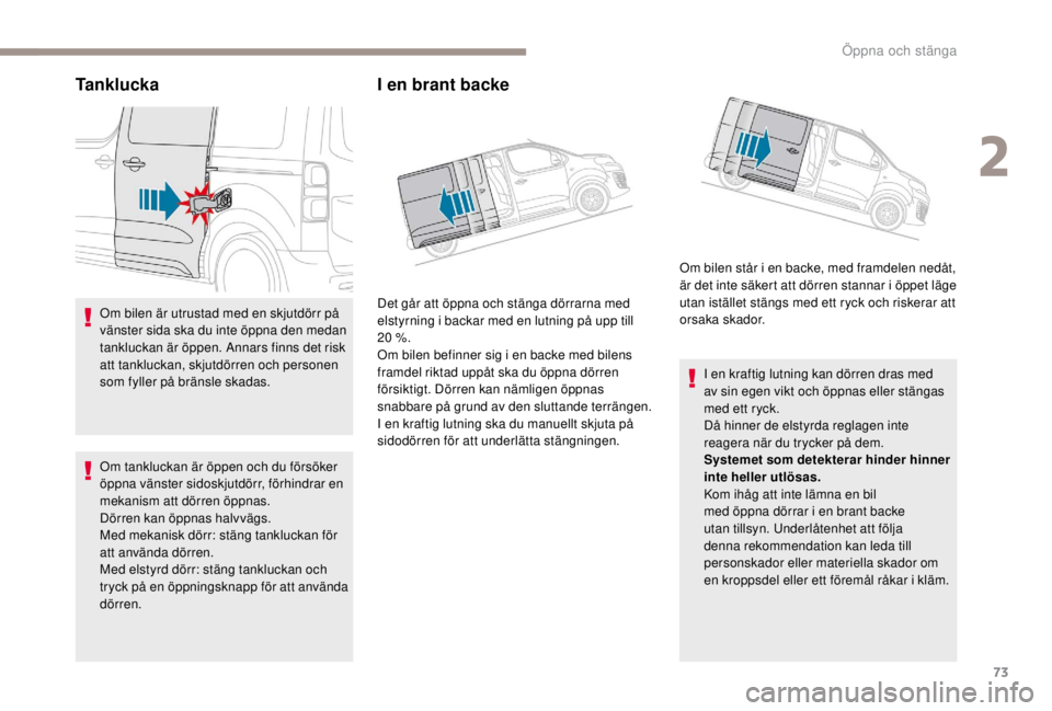 PEUGEOT EXPERT 2018  Bruksanvisningar (in Swedish) 73
Tanklucka
Om bilen är utrustad med en skjutdörr på 
vänster sida ska du inte öppna den medan 
tankluckan är öppen. Annars finns det risk 
att tankluckan, skjutdörren och personen 
som fylle