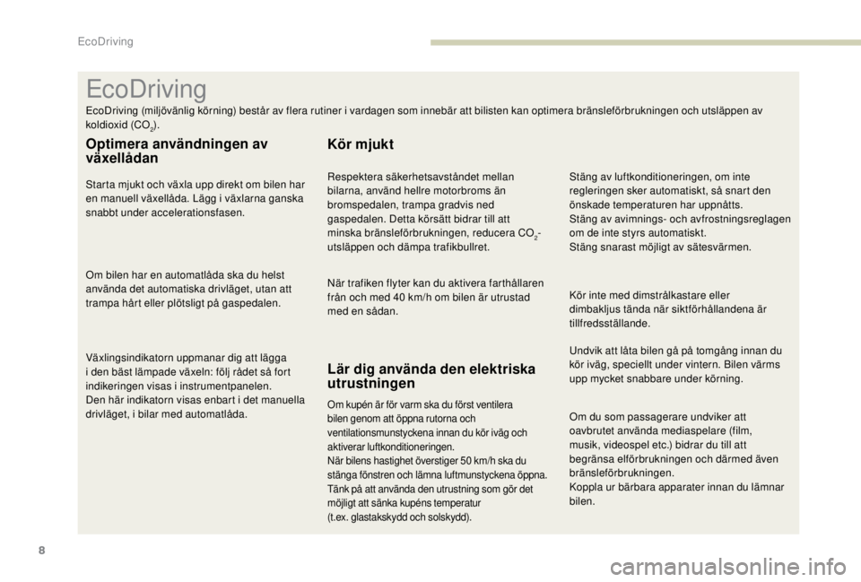 PEUGEOT EXPERT 2018  Bruksanvisningar (in Swedish) 8
Om du som passagerare undviker att 
oavbrutet använda mediaspelare (film, 
musik, videospel etc.) bidrar du till att 
begränsa elförbrukningen och därmed även 
bränsleförbrukningen.
Koppla ur
