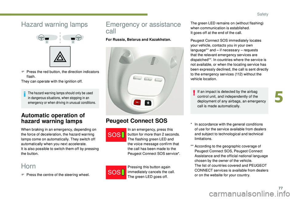 PEUGEOT PARTNER TEPEE ELECTRIC 2017  Owners Manual 77
Hazard warning lamps
The hazard warning lamps should only be used 
in dangerous situations, when stopping in an 
emergency or when driving in unusual conditions.
Automatic operation of 
hazard warn