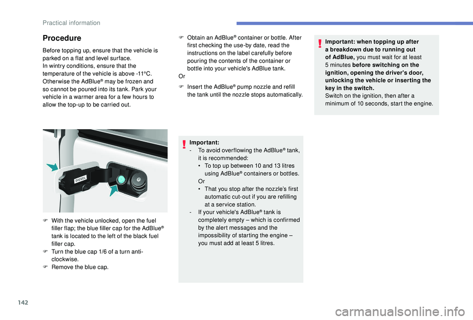 PEUGEOT PARTNER TEPEE ELECTRIC 2017  Owners Manual 142
Procedure
Before topping up, ensure that the vehicle is 
parked on a flat and level sur face.
In wintry conditions, ensure that the 
temperature of the vehicle is above -11°C. 
Otherwise the AdBl