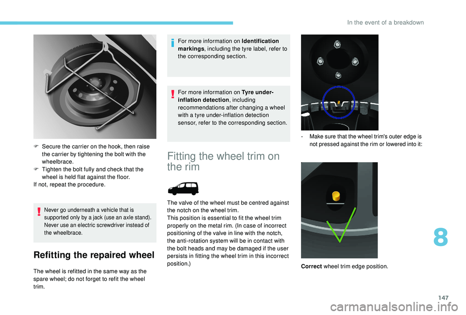 PEUGEOT PARTNER TEPEE ELECTRIC 2017  Owners Manual 147
Never go underneath a vehicle that is 
supported only by a jack (use an axle stand).
Never use an electric screwdriver instead of 
the wheelbrace.
Refitting the repaired wheel
The wheel is refitte