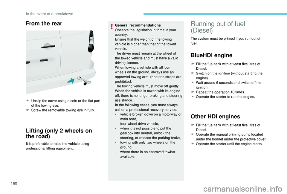 PEUGEOT PARTNER TEPEE ELECTRIC 2017  Owners Manual 160
From the rear
F Unclip the cover using a coin or the flat part of the towing eye.
F
 
S
 crew the removable towing eye in fully.
Lifting (only 2 wheels on 
the road)
It is preferable to raise the 