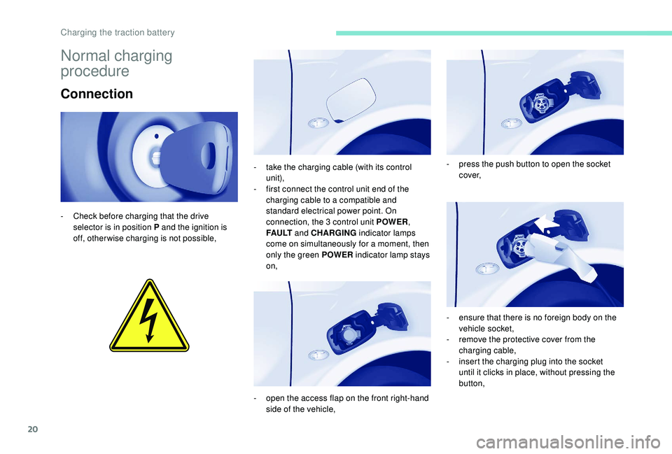 PEUGEOT PARTNER TEPEE ELECTRIC 2017  Owners Manual 20
Normal charging 
procedure
Connection
- Check before charging that the drive selector is in position P and the ignition is 
off, other wise charging is not possible, -
 
t
 ake the charging cable (