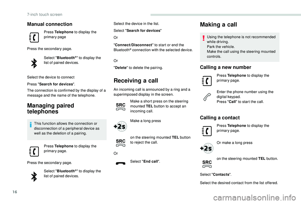 PEUGEOT PARTNER TEPEE ELECTRIC 2017  Owners Manual 16
Manual connection
Press Telephone to display the 
primary page
Press the secondary page. Select "Bluetooth
®" to display the 
list of paired devices.
Select the device to connect
Press 