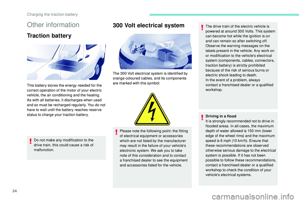 PEUGEOT PARTNER TEPEE ELECTRIC 2017  Owners Manual 24
Other information
Traction battery
Do not make any modification to the 
drive train, this could cause a risk of 
malfunction.
300 Volt electrical system
The 300 Volt electrical system is identified