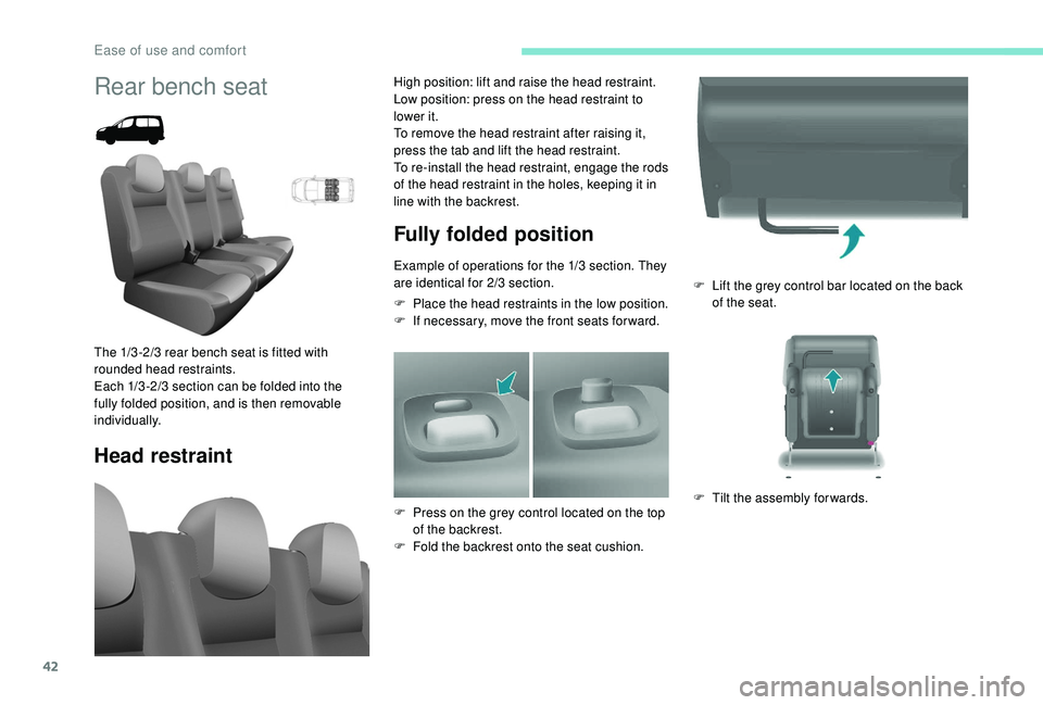 PEUGEOT PARTNER TEPEE ELECTRIC 2017  Owners Manual 42
F Lift the grey control bar located on the back of the seat.
F
 
T
 ilt the assembly forwards.
Rear bench seat
Head restraint Fully folded position
Example of operations for the 1/3 section. They 

