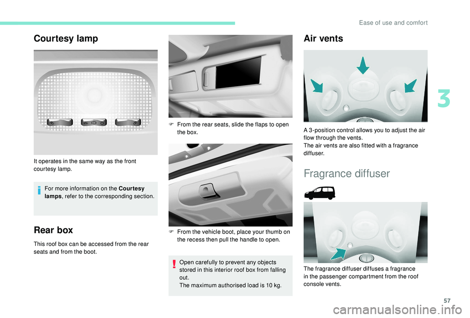 PEUGEOT PARTNER TEPEE ELECTRIC 2017  Owners Manual 57
Courtesy lamp
For more information on the Courtesy 
lamps, refer to the corresponding section.
Rear box
This roof box can be accessed from the rear 
seats and from the boot.
Open carefully to preve