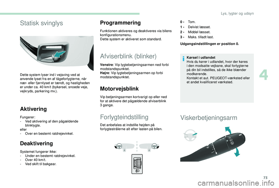 PEUGEOT PARTNER TEPEE ELECTRIC 2017 Brugsanvisning (in Danish) 73
Statisk svinglys
Dette system lyser ind i vejsving ved at
anvende lyset fra en af tågeforlygterne, når
nær- eller fjernlyset er tændt, og hastigheden
er under ca. 40 km/t (bykørsel, snoede PEUGEOT PARTNER TEPEE ELECTRIC 2017 Brugsanvisning (in Danish) 73
Statisk svinglys
Dette system lyser ind i vejsving ved at
anvende lyset fra en af tågeforlygterne, når
nær- eller fjernlyset er tændt, og hastigheden
er under ca. 40 km/t (bykørsel, snoede