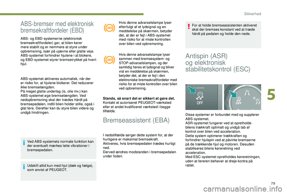 PEUGEOT PARTNER TEPEE ELECTRIC 2017 Brugsanvisning (in Danish) 79
ABS-bremser med elektronisk
bremsekraftfordeler (EBD)
ABS- og EBD-systemerne (elektronisk
bremsekraftfordeler) gør, at bilen kører
mere stabilt og er nemmere at styre under
opbremsning, især PEUGEOT PARTNER TEPEE ELECTRIC 2017 Brugsanvisning (in Danish) 79
ABS-bremser med elektronisk
bremsekraftfordeler (EBD)
ABS- og EBD-systemerne (elektronisk
bremsekraftfordeler) gør, at bilen kører
mere stabilt og er nemmere at styre under
opbremsning, især