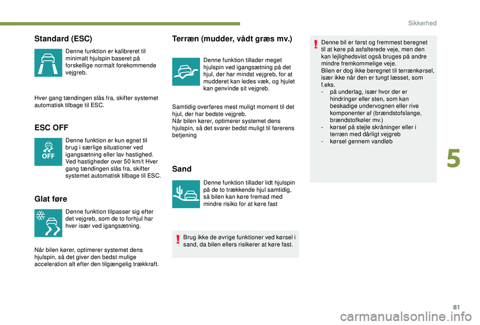 PEUGEOT PARTNER TEPEE ELECTRIC 2017 Brugsanvisning (in Danish) 81
Standard (ESC)
Denne funktion er kalibreret til
minimalt hjulspin baseret på
forskellige normalt forekommende
vejgreb.
Hver gang tændingen slås fra, skifter systemet
automatisk tilbage til E PEUGEOT PARTNER TEPEE ELECTRIC 2017 Brugsanvisning (in Danish) 81
Standard (ESC)
Denne funktion er kalibreret til
minimalt hjulspin baseret på
forskellige normalt forekommende
vejgreb.
Hver gang tændingen slås fra, skifter systemet
automatisk tilbage til E