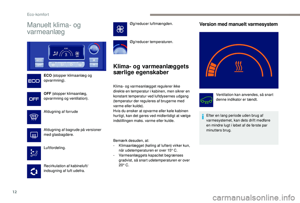 PEUGEOT PARTNER TEPEE ELECTRIC 2017  Brugsanvisning (in Danish) 12
Manuelt klima- og 
varmeanlæg
ECO (stopper klimaanlæg og 
opvarmning).
OFF  (stopper klimaanlæg, 
opvarmning og ventilation).
Afdugning af forrude
Afdugning af bagrude på versioner 
med glasbag