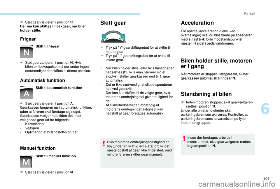 PEUGEOT PARTNER TEPEE ELECTRIC 2017 Brugsanvisning (in Danish) 107
F Sæt gear vælgeren i position R.
Der må kun skiftes til bakgear, når bilen
holder stille.
Frigear
Skift til frigear
F
S
æt gear vælgeren i position N. Hvis
bilen er i bevægelse, må PEUGEOT PARTNER TEPEE ELECTRIC 2017 Brugsanvisning (in Danish) 107
F Sæt gear vælgeren i position R.
Der må kun skiftes til bakgear, når bilen
holder stille.
Frigear
Skift til frigear
F
S
æt gear vælgeren i position N. Hvis
bilen er i bevægelse, må