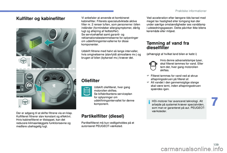 PEUGEOT PARTNER TEPEE ELECTRIC 2017 Brugsanvisning (in Danish) 139
Kulfilter og kabinefilterOliefilter
Udskift oliefilteret, hver gang
motorolien skiftes.
Se bilfabrikantens serviceplan
for oplysninger om
udskiftningsintervallet for denne
komponent.
Partikelf PEUGEOT PARTNER TEPEE ELECTRIC 2017 Brugsanvisning (in Danish) 139
Kulfilter og kabinefilterOliefilter
Udskift oliefilteret, hver gang
motorolien skiftes.
Se bilfabrikantens serviceplan
for oplysninger om
udskiftningsintervallet for denne
komponent.
Partikelf