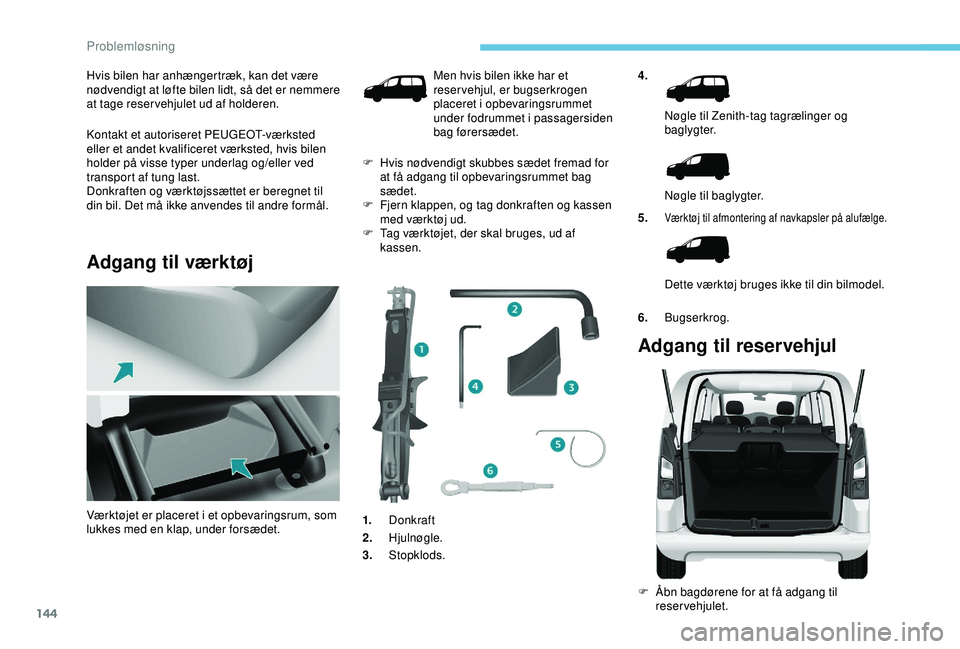 PEUGEOT PARTNER TEPEE ELECTRIC 2017 Brugsanvisning (in Danish) 144
Hvis bilen har anhængertræk, kan det være
nødvendigt at løfte bilen lidt, så det er nemmere
at tage reservehjulet ud af holderen.
Kontakt et autoriseret PEUGEOT-værksted
eller et andet k PEUGEOT PARTNER TEPEE ELECTRIC 2017 Brugsanvisning (in Danish) 144
Hvis bilen har anhængertræk, kan det være
nødvendigt at løfte bilen lidt, så det er nemmere
at tage reservehjulet ud af holderen.
Kontakt et autoriseret PEUGEOT-værksted
eller et andet k