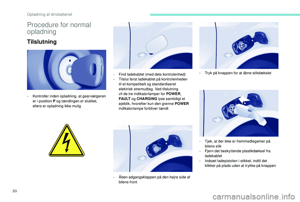 PEUGEOT PARTNER TEPEE ELECTRIC 2017  Brugsanvisning (in Danish) 20
Procedure for normal 
opladning
Tilslutning
- Kontroller inden opladning, at gearvælgeren er i position P og tændingen er slukket, 
ellers er opladning ikke mulig -
 
F
 ind ladekablet (med dets 