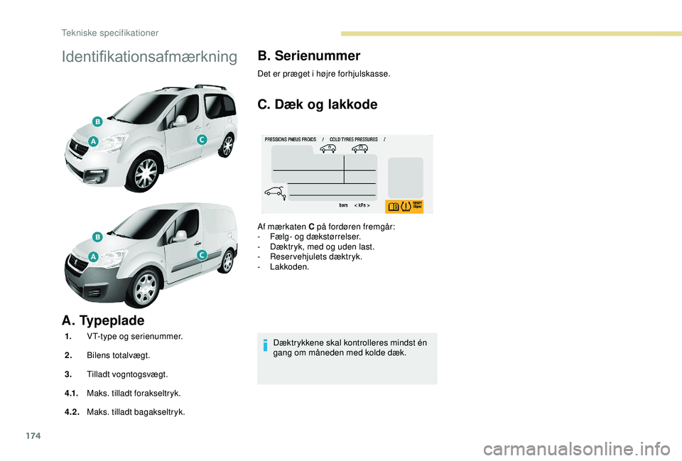 PEUGEOT PARTNER TEPEE ELECTRIC 2017  Brugsanvisning (in Danish) 174
Identifikationsafmærkning
A. Typeplade
1.VT-type og serienummer.
2. Bilens totalvægt.
3. Tilladt vogntogsvægt.
4 .1. Maks. tilladt forakseltryk.
4.2. Maks. tilladt bagakseltryk.
B. Serienummer

