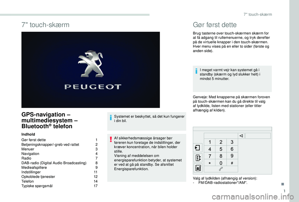 PEUGEOT PARTNER TEPEE ELECTRIC 2017 Brugsanvisning (in Danish) 1
7" touch-skærm
GPS-navigation –
multimediesystem –
Bluetooth
® telefon
Indhold
Gør først dette
1
B
etjeningsknapper/-greb ved rattet
2
M
enuer
3
Navigation
4
Radio
7
DAB-ra PEUGEOT PARTNER TEPEE ELECTRIC 2017 Brugsanvisning (in Danish) 1
7" touch-skærm
GPS-navigation –
multimediesystem –
Bluetooth
® telefon
Indhold
Gør først dette
1
B
etjeningsknapper/-greb ved rattet
2
M
enuer
3
Navigation
4
Radio
7
DAB-ra