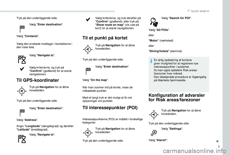 PEUGEOT PARTNER TEPEE ELECTRIC 2017 Brugsanvisning (in Danish) 5
Tryk på den underliggende side.Vælg "Enter destination ".
Vælg " Contacts ".
Vælg den ønskede modtager i kontakterne i
den viste liste.
Vælg "Navigate to ".
Vælg krit PEUGEOT PARTNER TEPEE ELECTRIC 2017 Brugsanvisning (in Danish) 5
Tryk på den underliggende side.Vælg "Enter destination ".
Vælg " Contacts ".
Vælg den ønskede modtager i kontakterne i
den viste liste.
Vælg "Navigate to ".
Vælg krit