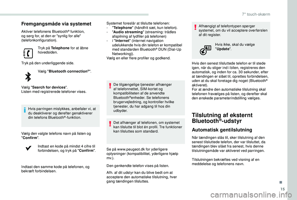 PEUGEOT PARTNER TEPEE ELECTRIC 2017 Brugsanvisning (in Danish) 15
Fremgangsmåde via systemet
Aktiver telefonens Bluetooth® funktion,
og sørg for, at den er "synlig for alle"
(telefonkonfiguration).
Tryk på Telephone for at åbne
hovedsiden.
Tryk p PEUGEOT PARTNER TEPEE ELECTRIC 2017 Brugsanvisning (in Danish) 15
Fremgangsmåde via systemet
Aktiver telefonens Bluetooth® funktion,
og sørg for, at den er "synlig for alle"
(telefonkonfiguration).
Tryk på Telephone for at åbne
hovedsiden.
Tryk p