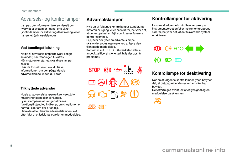 PEUGEOT PARTNER TEPEE ELECTRIC 2017  Brugsanvisning (in Danish) 8
Advarsels- og kontrollamper
Lamper, der informerer føreren visuelt om, 
hvor vidt et system er i gang, er slukket 
(kontrollamper for aktivering/deaktivering) eller 
har en fejl (advarselslampe).
V