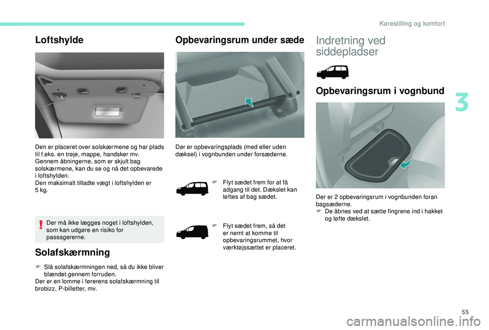 PEUGEOT PARTNER TEPEE ELECTRIC 2017  Brugsanvisning (in Danish) 55
Loftshylde
Den er placeret over solskærmene og har plads 
til f.eks. en trøje, mappe, handsker mv.
Gennem åbningerne, som er skjult bag 
solskærmene, kan du se og nå det opbevarede 
i loftshyl