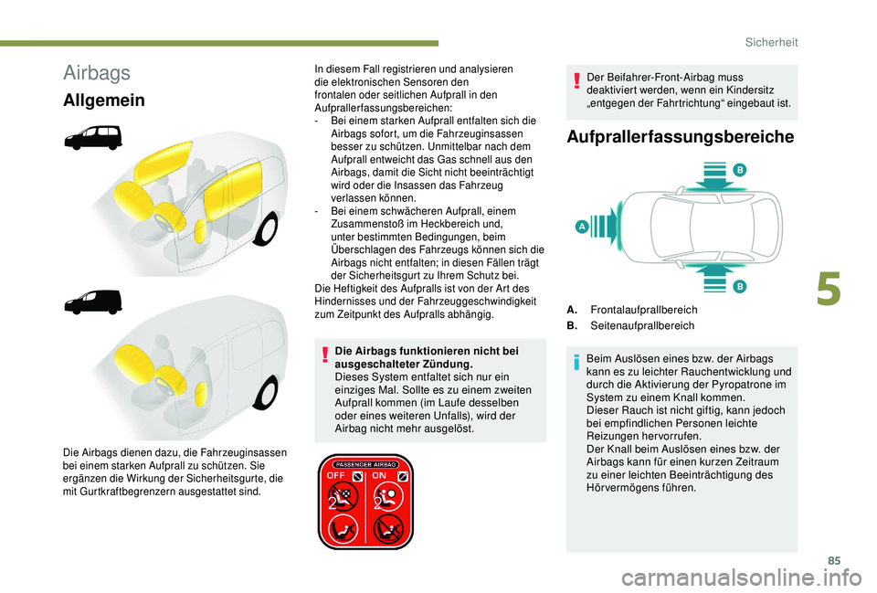 PEUGEOT PARTNER TEPEE ELECTRIC 2017 Betriebsanleitungen (in German) 85
Airbags
Allgemein
Die Airbags funktionieren nicht bei
ausgeschalteter Zündung.
Dieses System entfaltet sich nur ein
einziges Mal. Sollte es zu einem zweiten
Aufprall kommen (im Laufe desselben PEUGEOT PARTNER TEPEE ELECTRIC 2017 Betriebsanleitungen (in German) 85
Airbags
Allgemein
Die Airbags funktionieren nicht bei
ausgeschalteter Zündung.
Dieses System entfaltet sich nur ein
einziges Mal. Sollte es zu einem zweiten
Aufprall kommen (im Laufe desselben
