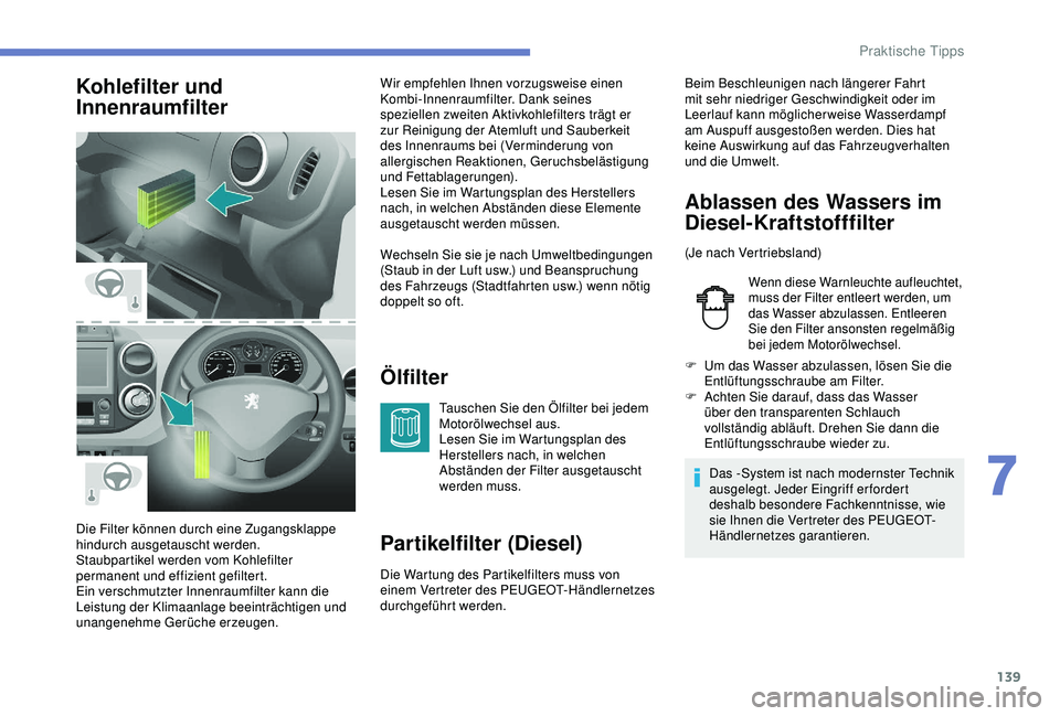PEUGEOT PARTNER TEPEE ELECTRIC 2017 Betriebsanleitungen (in German) 139
Kohlefilter und
InnenraumfilterÖlfilter
Tauschen Sie den Ölfilter bei jedem
Motorölwechsel aus.
Lesen Sie im Wartungsplan des
Herstellers nach, in welchen
Abständen der Filter ausgetauscht PEUGEOT PARTNER TEPEE ELECTRIC 2017 Betriebsanleitungen (in German) 139
Kohlefilter und
InnenraumfilterÖlfilter
Tauschen Sie den Ölfilter bei jedem
Motorölwechsel aus.
Lesen Sie im Wartungsplan des
Herstellers nach, in welchen
Abständen der Filter ausgetauscht