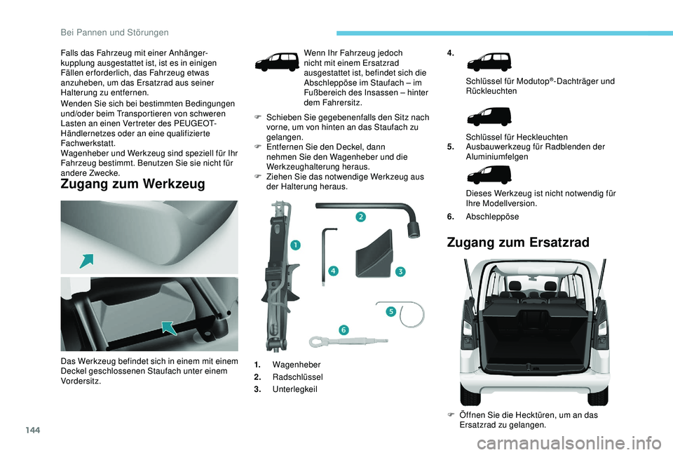 PEUGEOT PARTNER TEPEE ELECTRIC 2017 Betriebsanleitungen (in German) 144
Falls das Fahrzeug mit einer Anhänger-kupplung ausgestattet ist, ist es in einigen
Fällen er forderlich, das Fahrzeug etwas
anzuheben, um das Ersatzrad aus seiner
Halterung zu entfernen.
Wend PEUGEOT PARTNER TEPEE ELECTRIC 2017 Betriebsanleitungen (in German) 144
Falls das Fahrzeug mit einer Anhänger-kupplung ausgestattet ist, ist es in einigen
Fällen er forderlich, das Fahrzeug etwas
anzuheben, um das Ersatzrad aus seiner
Halterung zu entfernen.
Wend