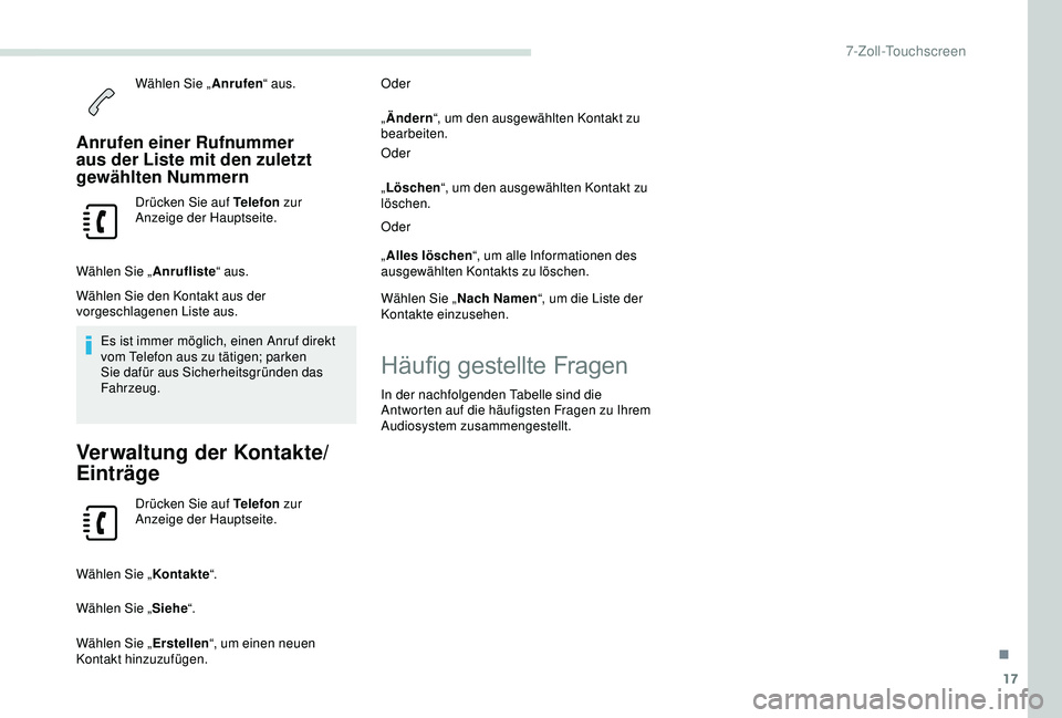 PEUGEOT PARTNER TEPEE ELECTRIC 2017  Betriebsanleitungen (in German) 17
Wählen Sie „Anrufen“ aus.
Anrufen einer Rufnummer 
aus der Liste mit den zuletzt 
gewählten Nummern
Drücken Sie auf Telefon  zur 
Anzeige der Hauptseite.
Wählen Sie „ Anrufliste“ aus.
W