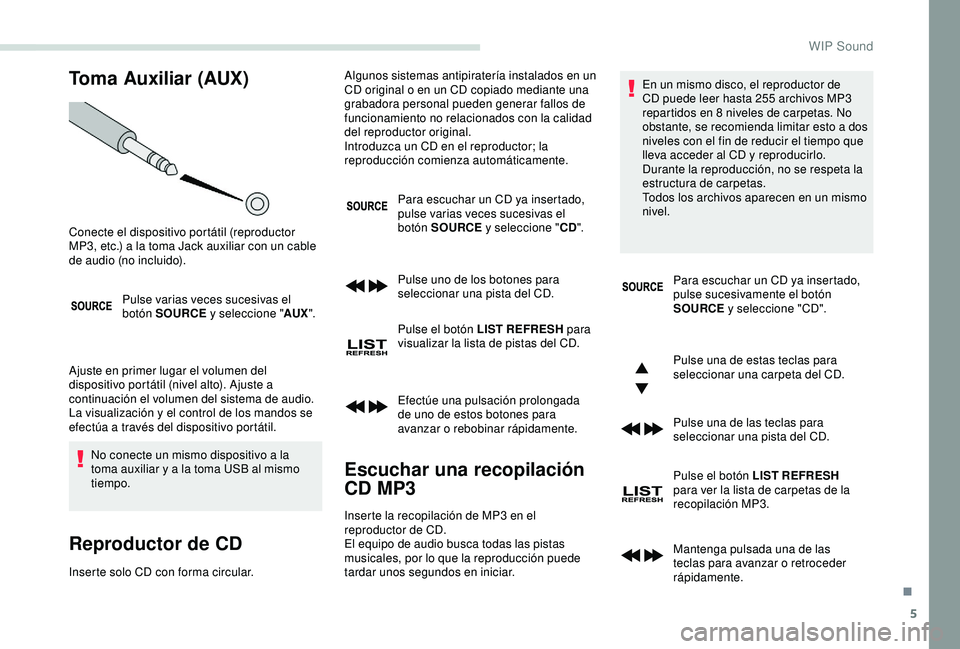 PEUGEOT PARTNER TEPEE ELECTRIC 2017  Manual del propietario (in Spanish) 5
Toma Auxiliar (AUX)
Pulse varias veces sucesivas el 
botón SOURCE y seleccione "AUX".
Ajuste en primer lugar el volumen del 
dispositivo portátil (nivel alto). Ajuste a 
continuación el v