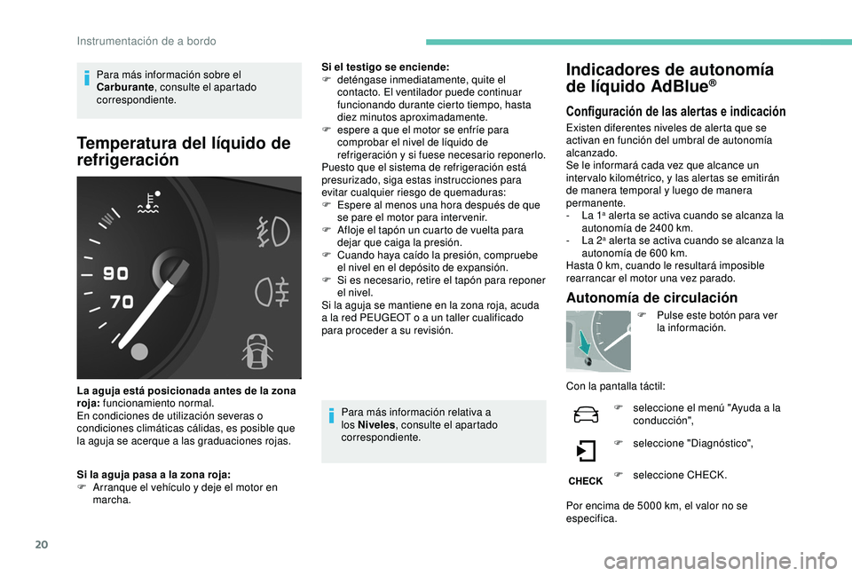 PEUGEOT PARTNER TEPEE ELECTRIC 2017  Manual del propietario (in Spanish) 20
Para más información sobre el 
Carburante, consulte el apartado 
correspondiente.
Temperatura del líquido de 
refrigeración
La aguja está posicionada antes de la zona 
roja:  funcionamiento no