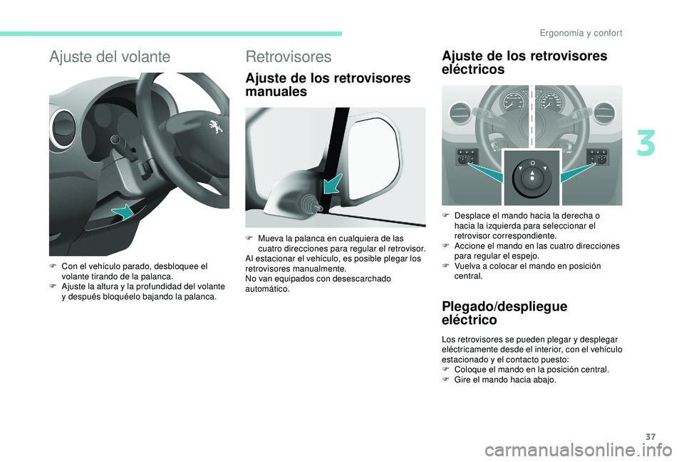 PEUGEOT PARTNER TEPEE ELECTRIC 2017  Manual del propietario (in Spanish) 37
Ajuste del volante
F Con el vehículo parado, desbloquee el volante tirando de la palanca.
F
 
A
 juste la altura y la profundidad del volante 
y después bloquéelo bajando la palanca.
Retrovisore