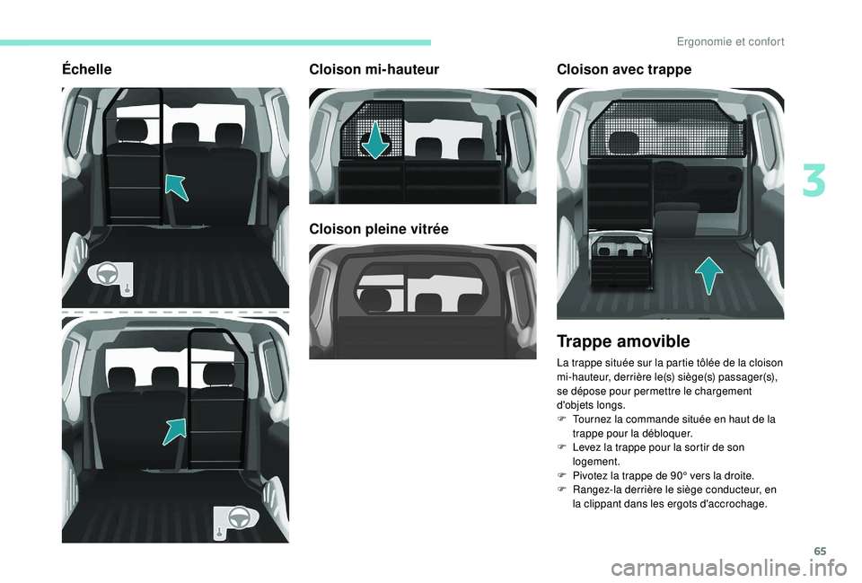 PEUGEOT PARTNER TEPEE ELECTRIC 2017  Manuel du propriétaire (in French) 65
ÉchelleCloison mi-hauteur
Cloison pleine vitréeCloison avec trappe
Trappe amovible
La trappe située sur la partie tôlée de la cloison 
mi-hauteur, derrière le(s) siège(s) passager(s), 
se d