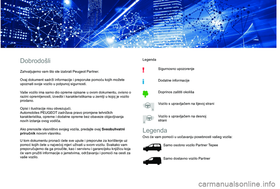 PEUGEOT PARTNER TEPEE ELECTRIC 2017  Upute Za Rukovanje (in Croatian) Dobrodošli
Zahvaljujemo vam što ste izabrali Peugeot Partner.
Ovaj dokument sadrži informacije i preporuke pomoću kojih možete 
upoznati svoje vozilo u potpunoj sigurnosti.
Vaše vozilo ima samo 
