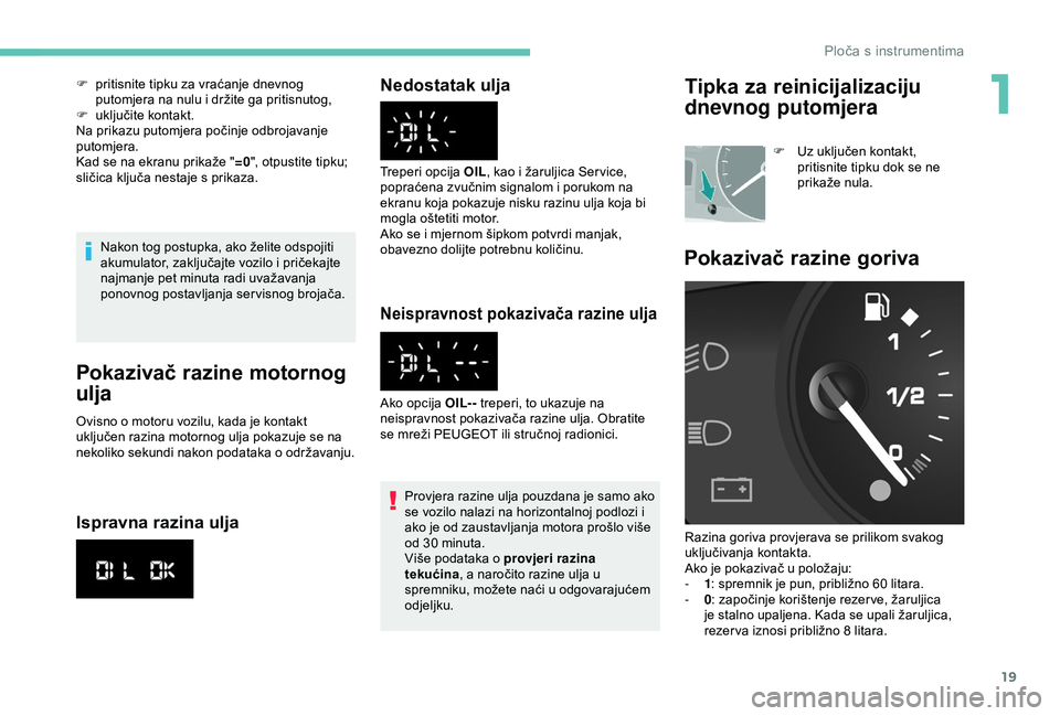 PEUGEOT PARTNER TEPEE ELECTRIC 2017  Upute Za Rukovanje (in Croatian) 19
Nakon tog postupka, ako želite odspojiti 
akumulator, zaključajte vozilo i pričekajte 
najmanje pet minuta radi uvažavanja 
ponovnog postavljanja servisnog brojača.
Pokazivač razine motornog 