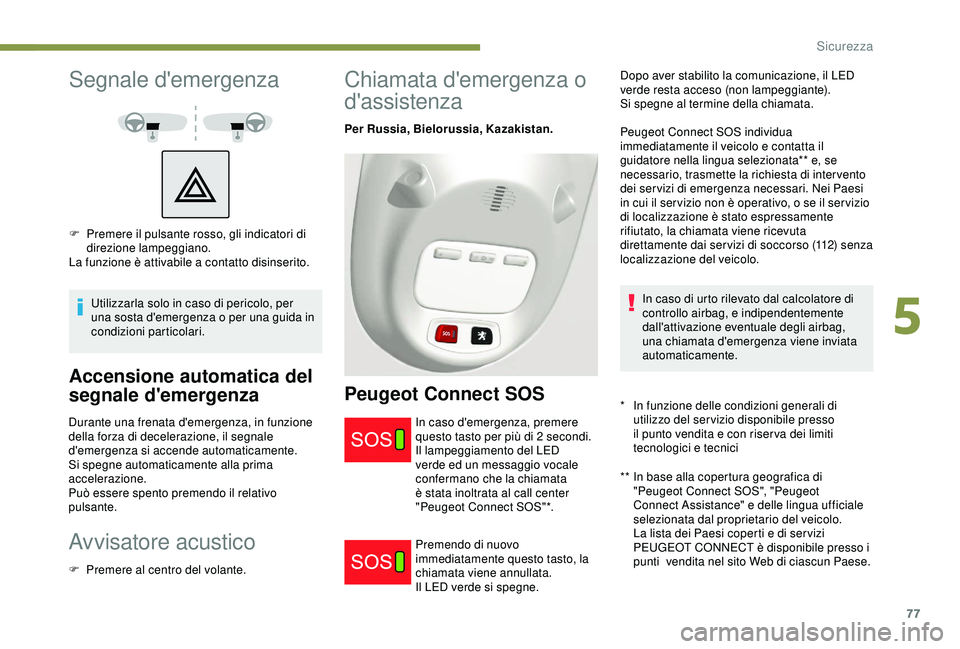 PEUGEOT PARTNER TEPEE ELECTRIC 2017 Manuale duso (in Italian) 77
Segnale d'emergenza
Utilizzarla solo in caso di pericolo, per
una sosta d'emergenza o per una guida in
condizioni particolari.
Accensione automatica del
segnale d'emergenza
Durante u PEUGEOT PARTNER TEPEE ELECTRIC 2017 Manuale duso (in Italian) 77
Segnale d'emergenza
Utilizzarla solo in caso di pericolo, per
una sosta d'emergenza o per una guida in
condizioni particolari.
Accensione automatica del
segnale d'emergenza
Durante u