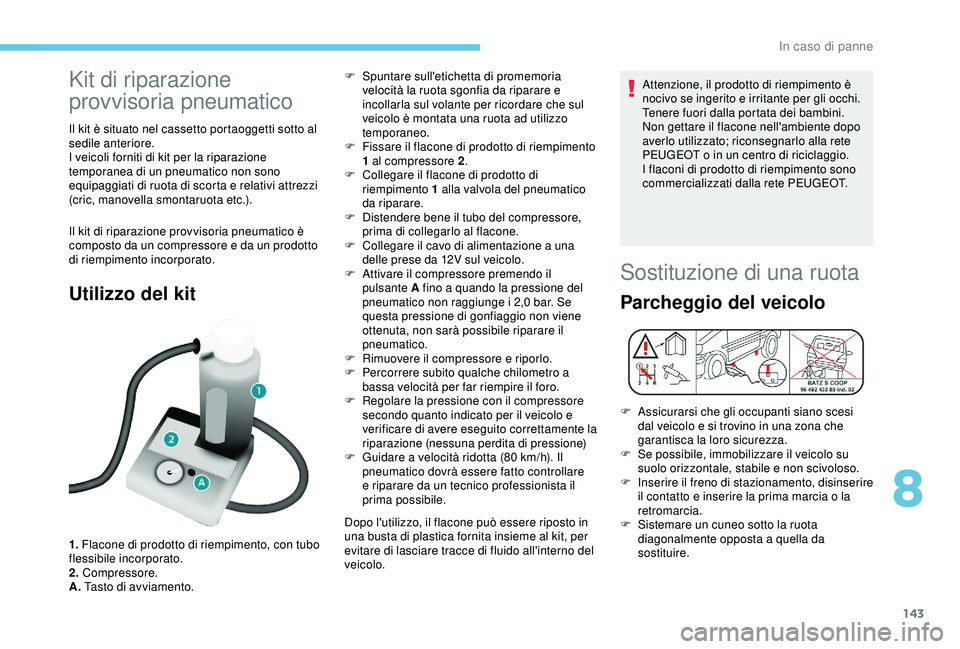 PEUGEOT PARTNER TEPEE ELECTRIC 2017 Manuale duso (in Italian) 143
Kit di riparazione
provvisoria pneumatico
Il kit è situato nel cassetto portaoggetti sotto al
sedile anteriore.
I veicoli forniti di kit per la riparazione
temporanea di un pneumatico non sono PEUGEOT PARTNER TEPEE ELECTRIC 2017 Manuale duso (in Italian) 143
Kit di riparazione
provvisoria pneumatico
Il kit è situato nel cassetto portaoggetti sotto al
sedile anteriore.
I veicoli forniti di kit per la riparazione
temporanea di un pneumatico non sono