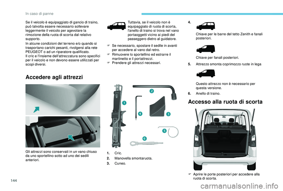 PEUGEOT PARTNER TEPEE ELECTRIC 2017 Manuale duso (in Italian) 144
Se il veicolo è equipaggiato di gancio di traino,
può talvolta essere necessario sollevare
leggermente il veicolo per agevolare la
rimozione della ruota di scorta dal relativo
supporto.
In a PEUGEOT PARTNER TEPEE ELECTRIC 2017 Manuale duso (in Italian) 144
Se il veicolo è equipaggiato di gancio di traino,
può talvolta essere necessario sollevare
leggermente il veicolo per agevolare la
rimozione della ruota di scorta dal relativo
supporto.
In a