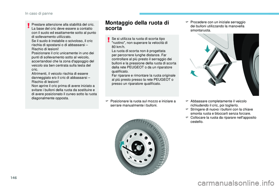 PEUGEOT PARTNER TEPEE ELECTRIC 2017 Manuale duso (in Italian) 146
Montaggio della ruota di
scorta
Se si utilizza la ruota di scorta tipo
"ruotino", non superare la velocità di
80
km/h.
La ruota di scorta non è progettata
per percorrere lunghe dis PEUGEOT PARTNER TEPEE ELECTRIC 2017 Manuale duso (in Italian) 146
Montaggio della ruota di
scorta
Se si utilizza la ruota di scorta tipo
"ruotino", non superare la velocità di
80
km/h.
La ruota di scorta non è progettata
per percorrere lunghe dis