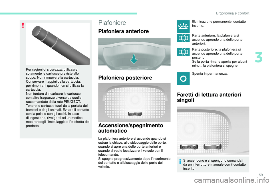 PEUGEOT PARTNER TEPEE ELECTRIC 2017 Manuale duso (in Italian) 59
Plafoniere
Plafoniera anteriore
Plafoniera posteriore
Accensione/spegnimento
automatico
La plafoniera anteriore si accende quando si
estrae la chiave, allo sbloccaggio delle porte,
quando si apr PEUGEOT PARTNER TEPEE ELECTRIC 2017 Manuale duso (in Italian) 59
Plafoniere
Plafoniera anteriore
Plafoniera posteriore
Accensione/spegnimento
automatico
La plafoniera anteriore si accende quando si
estrae la chiave, allo sbloccaggio delle porte,
quando si apr
